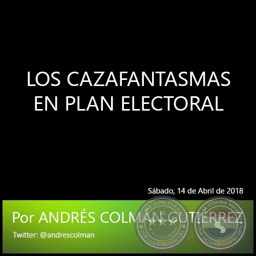LOS CAZAFANTASMAS EN PLAN ELECTORAL - Por ANDRÉS COLMÁN GUTIÉRREZ - Sábado, 14 de Abril de 2018